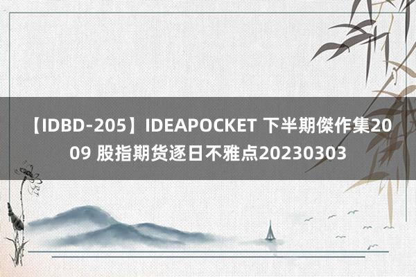 【IDBD-205】IDEAPOCKET 下半期傑作集2009 股指期货逐日不雅点20230303