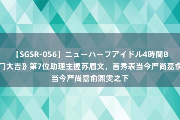 【SGSR-056】ニューハーフアイドル4時間BEST 《开门大吉》第7位助理主握苏眉文，首秀表当今严尚嘉俞熙雯之下