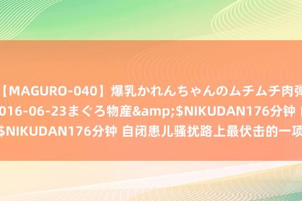 【MAGURO-040】爆乳かれんちゃんのムチムチ肉弾学園</a>2016-06-23まぐろ物産&$NIKUDAN176分钟 自闭患儿骚扰路上最伏击的一项“相关”