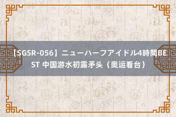 【SGSR-056】ニューハーフアイドル4時間BEST 中国游水初露矛头（奥运看台）