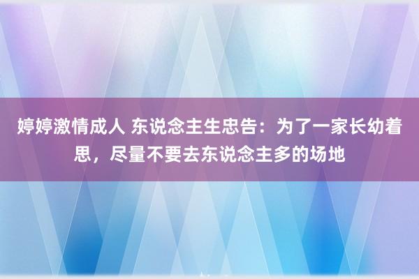 婷婷激情成人 东说念主生忠告：为了一家长幼着思，尽量不要去东说念主多的场地