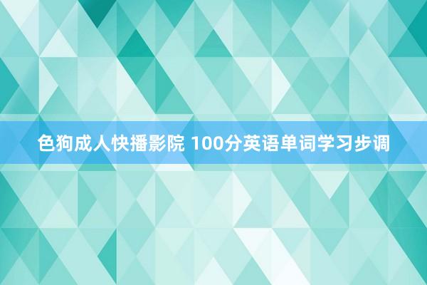 色狗成人快播影院 100分英语单词学习步调