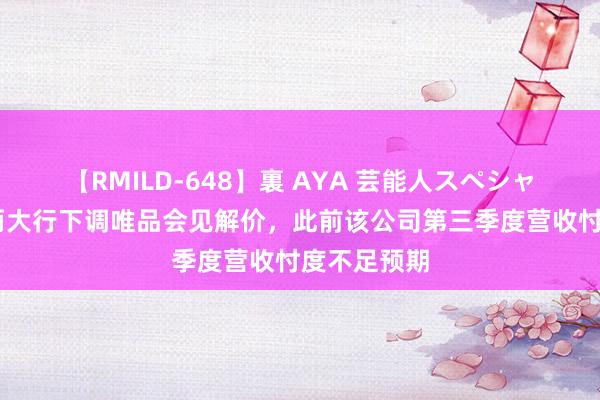 【RMILD-648】裏 AYA 芸能人スペシャル 华尔街两大行下调唯品会见解价，此前该公司第三季度营收忖度不足预期