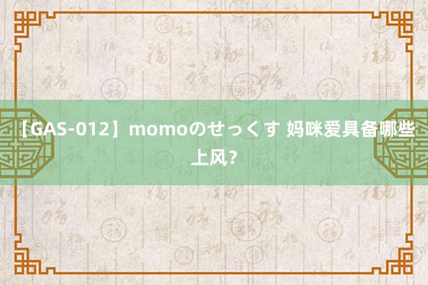 【GAS-012】momoのせっくす 妈咪爱具备哪些上风？