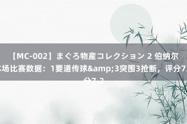 【MC-002】まぐろ物産コレクション 2 伯纳尔本场比赛数据：1要道传球&3突围3抢断，评分7.2