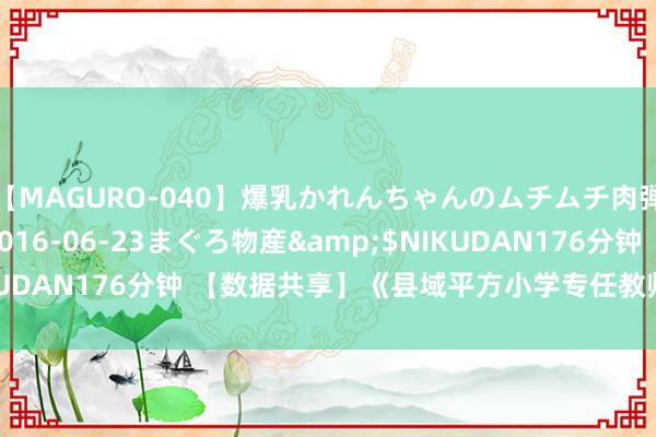 【MAGURO-040】爆乳かれんちゃんのムチムチ肉弾学園</a>2016-06-23まぐろ物産&$NIKUDAN176分钟 【数据共享】《县域平方小学专任教师数》（2000