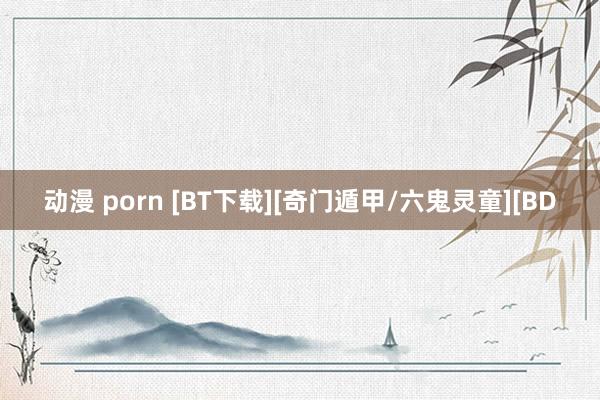 动漫 porn [BT下载][奇门遁甲/六鬼灵童][BD