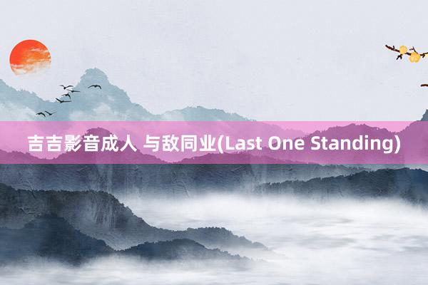 吉吉影音成人 与敌同业(Last One Standing)