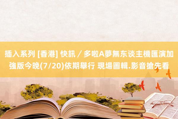 插入系列 [香港] 快訊／多啦A夢無东谈主機匯演加強版今晚(7/20)依期舉行 現場圖輯.影音搶先看