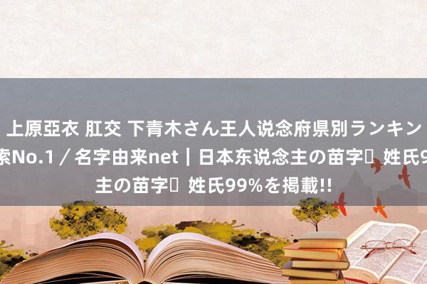 上原亞衣 肛交 下青木さん王人说念府県別ランキング｜名字検索No.1／名字由来net｜日本东说念主の苗字・姓氏99%を掲載!!